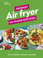 Air fryer. Przepisy na prawie wszystko