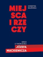 Miejsca i rzeczy. Szkice o twórczości Józefa Mackiewicza