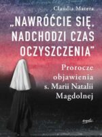 Nawróćcie się, nadchodzi czas oczyszczenia. Prorocze objawienia s. Marii Natalii Magdolnej wyd. 2