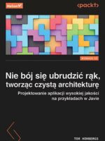 Nie bój się ubrudzić rąk, tworząc czystą architekturę. Projektowanie aplikacji wysokiej jakości na przykładach w Javie wyd. 2