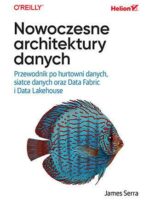 Nowoczesne architektury danych. Przewodnik po hurtowni danych, siatce danych oraz Data Fabric i Data Lakehouse