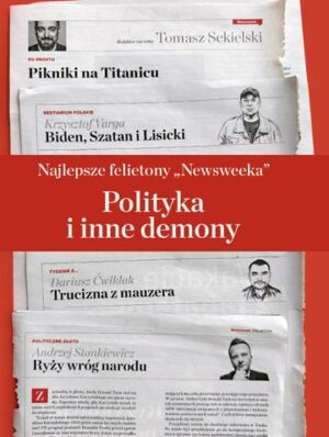 Polityka i inne demony. Najlepsze Felietony Newsweeka