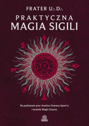 Praktyczna magia sigili. Na podstawie prac Austina Osmana Spare'a i technik Magii Chaosu