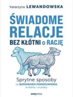 Świadome relacje, bez kłótni o rację. Sprytne sposoby na budowanie porozumienia w domu i w pracy