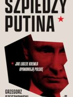 Szpiedzy Putina. Jak ludzie Kremla opanowują Polskę wyd. zmienione