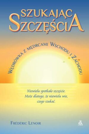 Szukając szczęścia. Wędrówka z mędrcami Wschodu i Zachodu