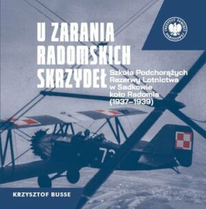 U zarania radomskich skrzydeł. Szkoła Podchorążych Rezerwy Lotnictwa w Sadkowie koło Radomia 1937-1939