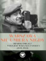 Warszawa nie umiera nigdy Henryk Śmigacz – fotograf walczącej stolicy (1939, 1944)