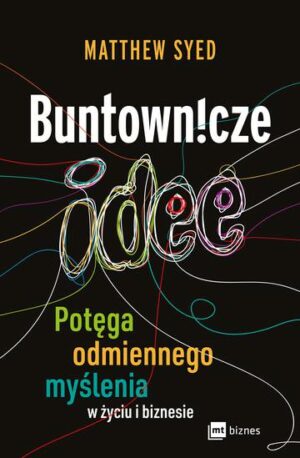 Buntownicze idee. Potęga odmiennego myślenia w życiu i biznesie