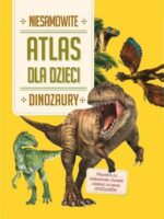 Dinozaury. Niesamowity atlas dla dzieci