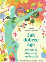 Jak dobrze żyć. Poradnik dojrzałej kobiecości. Harmonia ciała, umysłu i ducha