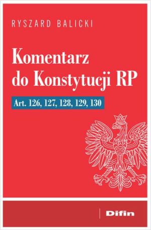 Komentarz do Konstytucji RP art. 126, 127, 128, 129, 130