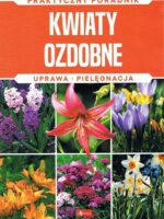 Kwiaty ozdobne. Uprawa, pielęgnacja. Praktyczny Poradnik