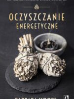 Oczyszczanie energetyczne. Jak pracować z energią, aby zmienić życie na lepsze wyd. 2024