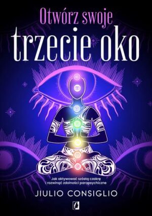 Otwórz swoje trzecie oko. Jak aktywować szóstą czakrę i rozwinąć zdolności parapsychiczne wyd. 2024