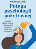 Potęga psychologii pozytywnej. Jak budować odporność psychiczną, zyskać niezależność od opinii innych i odnaleźć radość w każdej sytuacji