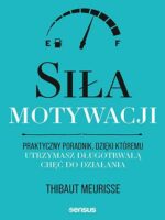 Siła motywacji. Praktyczny poradnik, dzięki któremu utrzymasz długotrwałą chęć do działania