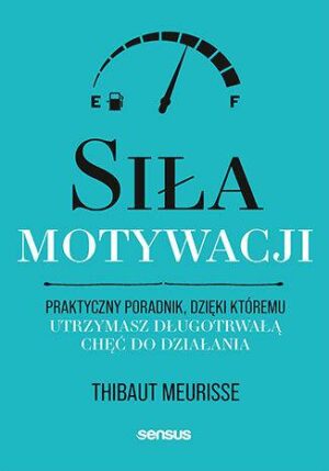 Siła motywacji. Praktyczny poradnik, dzięki któremu utrzymasz długotrwałą chęć do działania