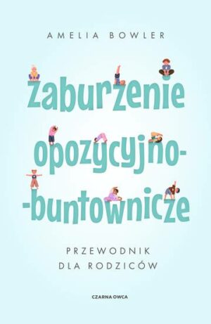 Zaburzenie opozycyjno-buntownicze. Przewodnik dla rodziców